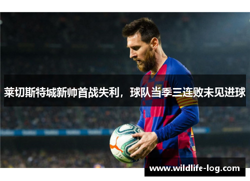 莱切斯特城新帅首战失利，球队当季三连败未见进球